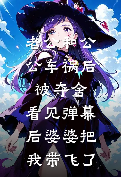 老公和公公车祸后被夺舍，看见弹幕后婆婆把我带飞了
