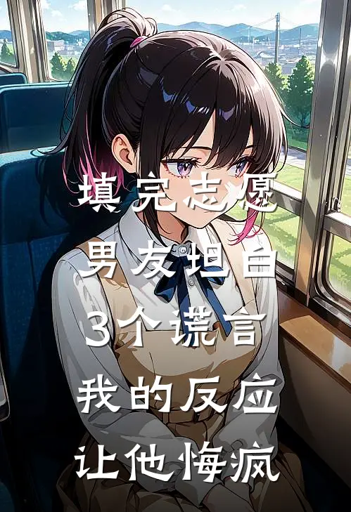 填完志愿男友坦白3个谎言，我的反应让他悔疯