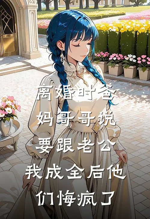 离婚时爸妈哥哥说要跟老公,我成全后他们悔疯了