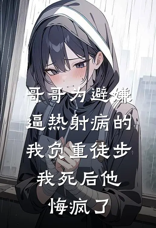哥哥为避嫌逼热射病的我负重徒步，我死后他悔疯了