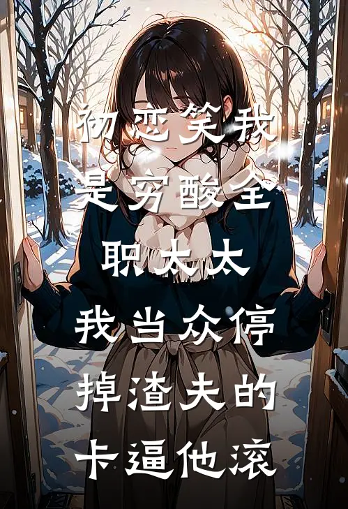 初恋笑我是穷酸全职太太，我当众停掉渣夫的卡逼他滚