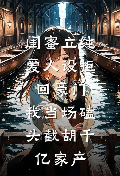闺蜜立纯爱人设拒回豪门，我当场磕头截胡千亿家产