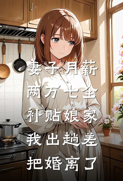 妻子月薪两万七全补贴娘家，我出趟差，把婚离了