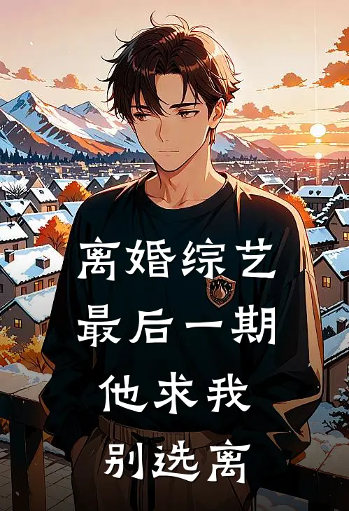 离婚综艺最后一期，他求我别选离