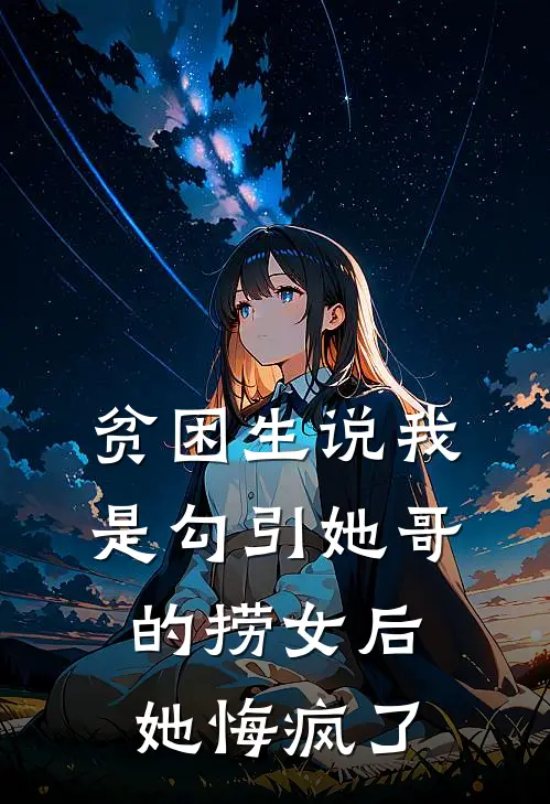 贫困生说我是勾引她哥的捞女后，她悔疯了