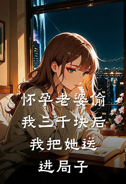 怀孕老婆偷我三千块后，我把她送进局子