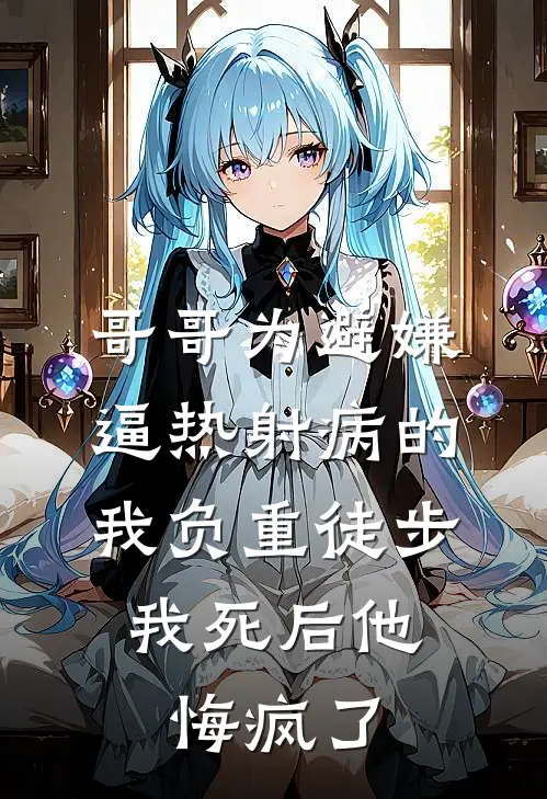 哥哥为避嫌逼热射病的我负重徒步，我死后他悔疯了