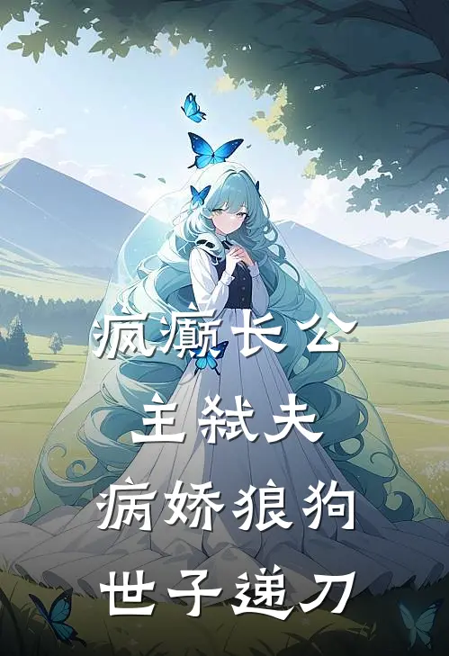 疯癫长公主弑夫，病娇狼狗世子递刀