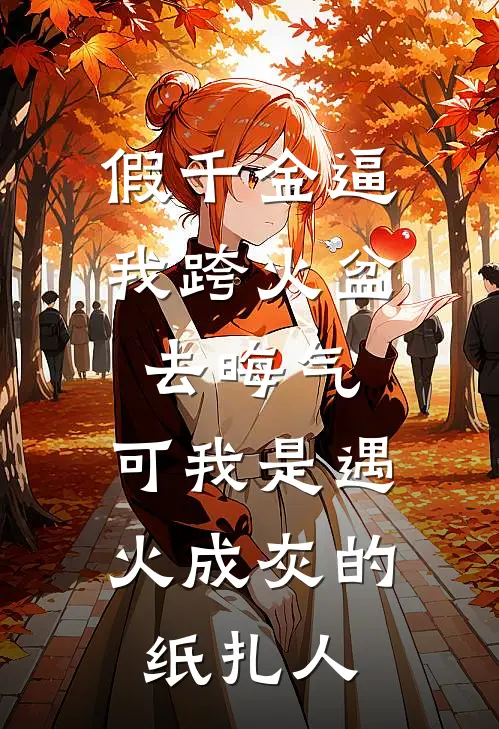 假千金逼我跨火盆去晦气，可我是遇火成灰的纸扎人
