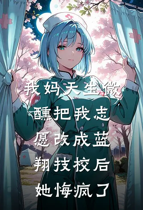 我妈天生微醺把我志愿改成蓝翔技校后，她悔疯了