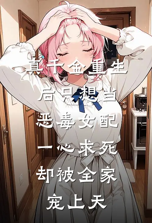 真千金重生后只想当恶毒女配一心求死，却被全家宠上天
