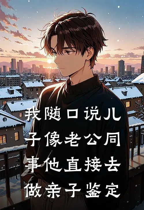 我随口说儿子像老公同事他直接去做亲子鉴定