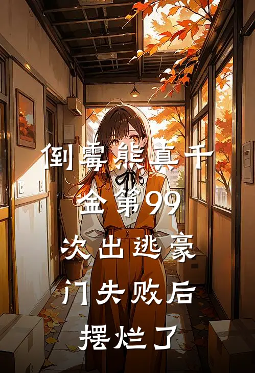 倒霉熊真千金第99次出逃豪门失败后，摆烂了