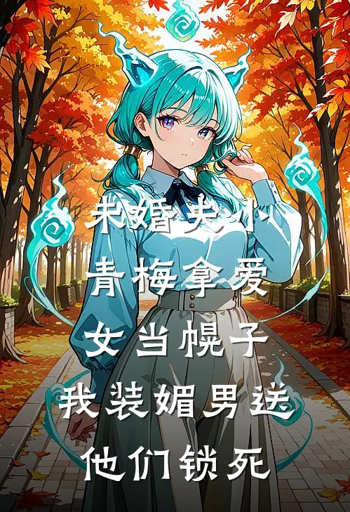 未婚夫小青梅拿爱女当幌子,我装媚男送他们锁死