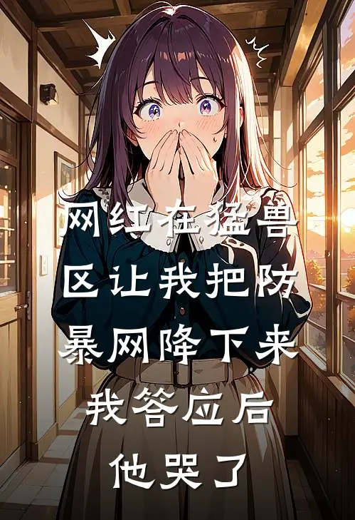 网红在猛兽区让我把防暴网降下来，我答应后，他哭了