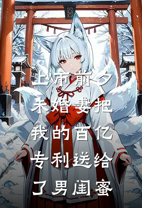上市前夕，未婚妻把我的百亿专利送给了男闺蜜
