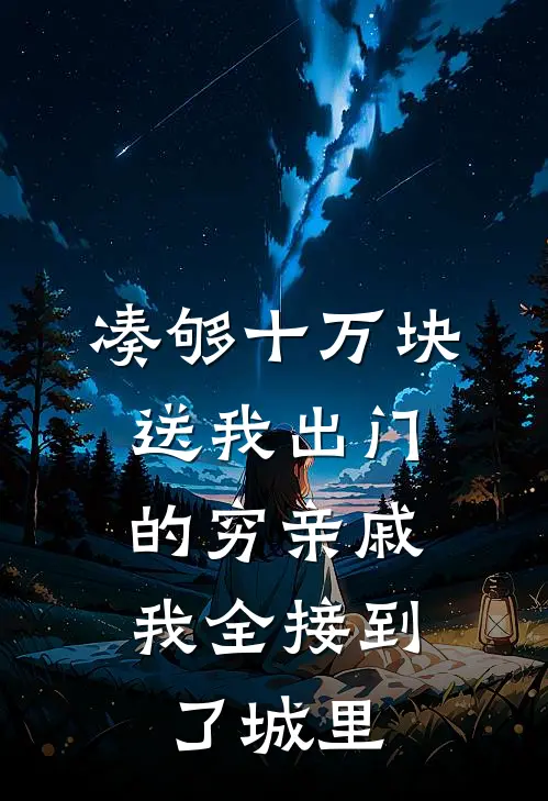 凑够十万块送我出门的穷亲戚，我全接到了城里