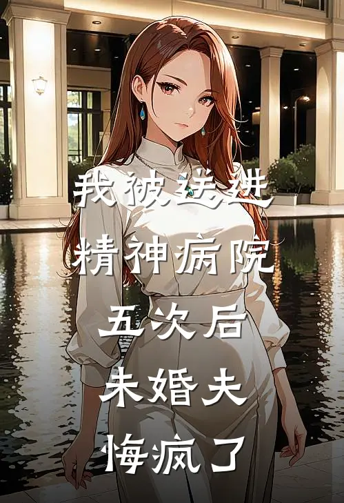 我被送进精神病院五次后，未婚夫悔疯了