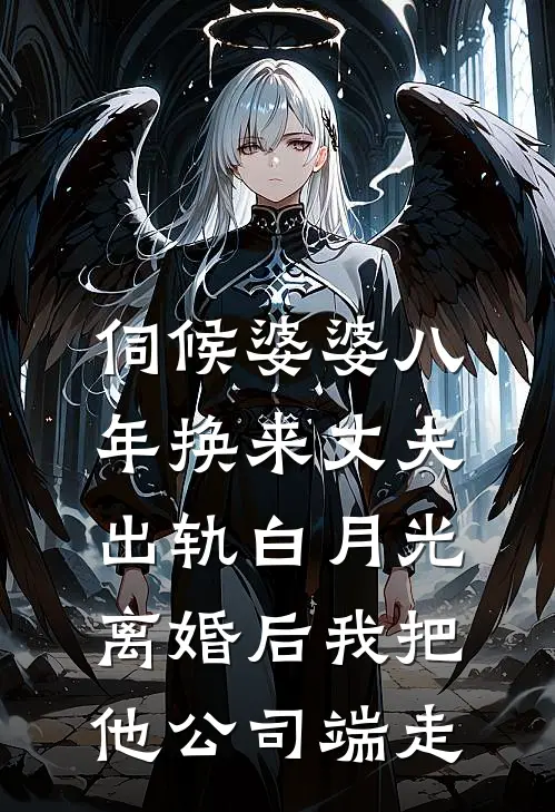 伺候婆婆八年换来丈夫出轨白月光，离婚后我把他公司端走