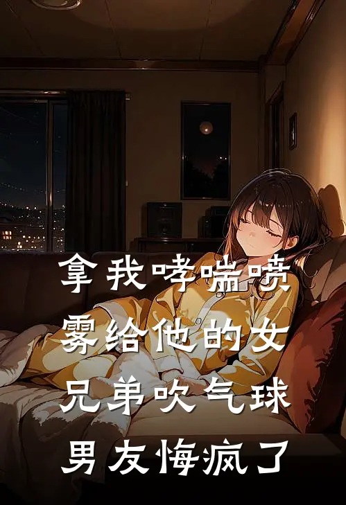 拿我哮喘喷雾给他的女兄弟吹气球，男友悔疯了