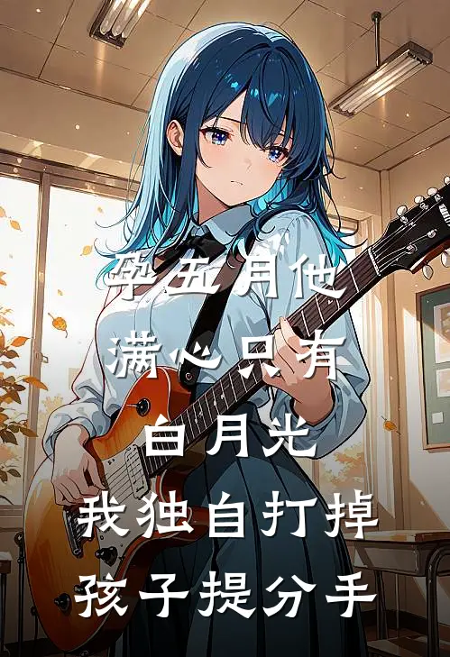 孕五月他满心只有白月光,我独自打掉孩子提分手