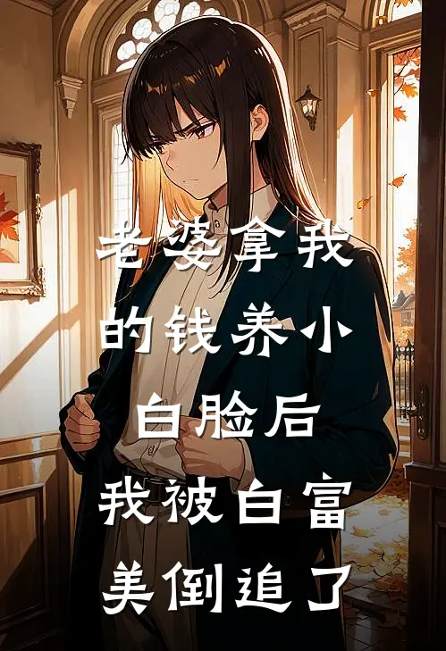 老婆拿我的钱养小白脸后，我被白富美倒追了