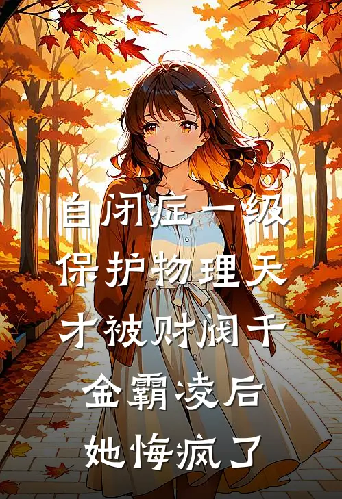 自闭症一级保护物理天才被财阀千金霸凌后，她悔疯了