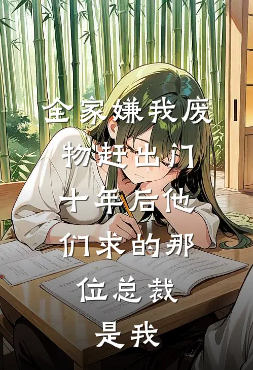 全家嫌我废物赶出门，十年后他们求的那位总裁，是我
