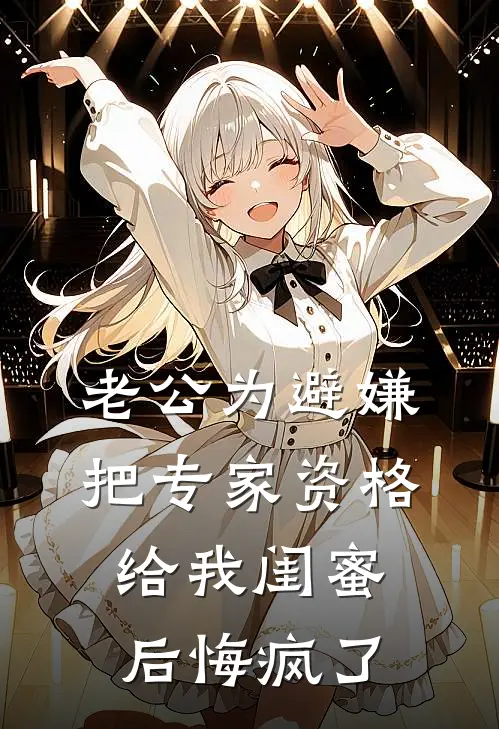 老公为避嫌把专家资格给我闺蜜后悔疯了