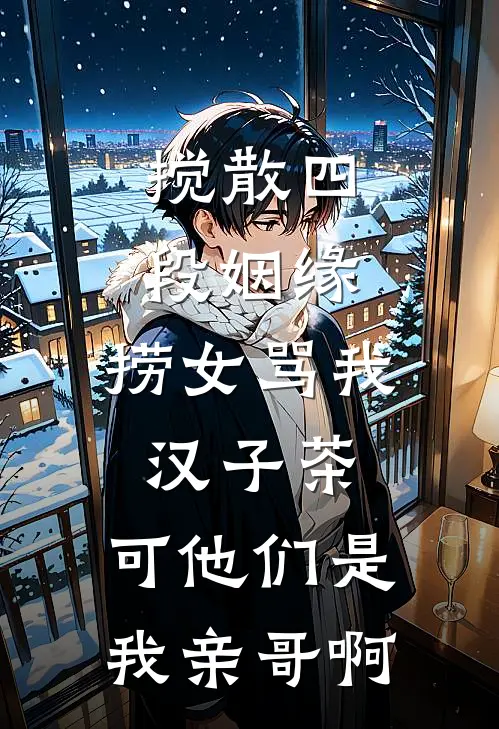 搅散四段姻缘,捞女骂我汉子茶,可他们是我亲哥啊