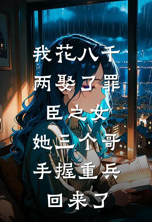 我花八千两娶了罪臣之女，她三个哥手握重兵回来了