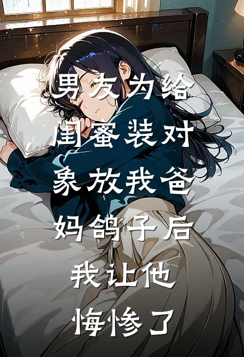 男友为给闺蜜装对象放我爸妈鸽子后，我让他悔惨了