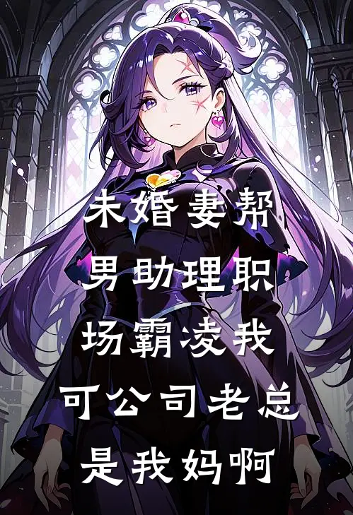未婚妻帮男助理职场霸凌我，可公司老总是我妈啊
