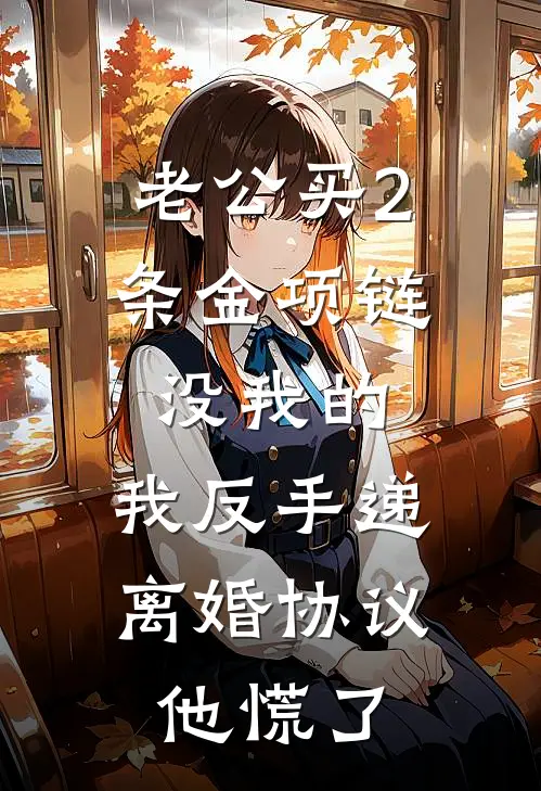 老公买2条金项链没我的，我反手递离婚协议，他慌了