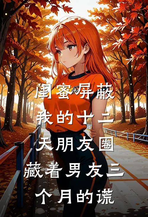 闺蜜屏蔽我的十二天朋友圈，藏着男友三个月的谎(唐糖沈屿)免费小说阅读_完结版小说推荐闺蜜屏蔽我的十二天朋友圈，藏着男友三个月的谎(唐糖沈屿)