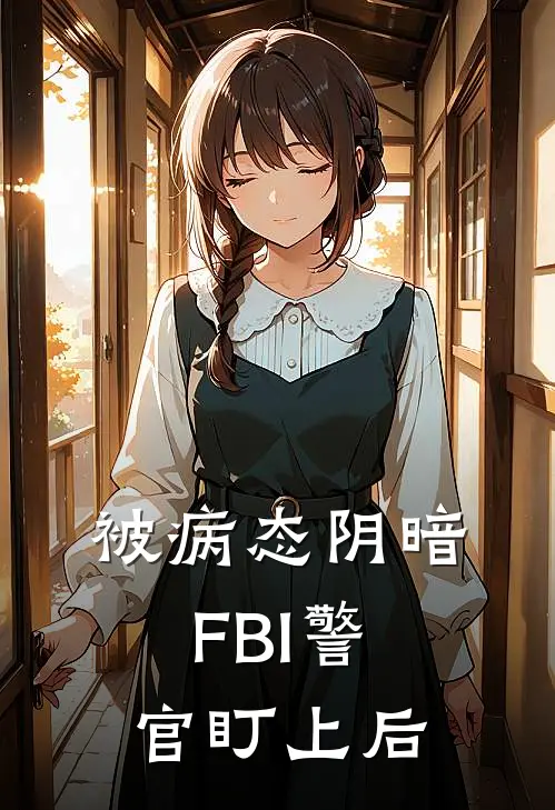 被病态阴暗FBI警官盯上后(伊森谢铃)免费小说阅读_免费小说完整版被病态阴暗FBI警官盯上后(伊森谢铃)