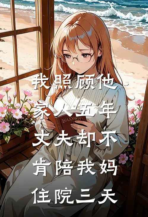 我照顾他家人五年，丈夫却不肯陪我妈住院三天(陶志远蒋成安)免费热门小说_最新小说推荐我照顾他家人五年，丈夫却不肯陪我妈住院三天陶志远蒋成安