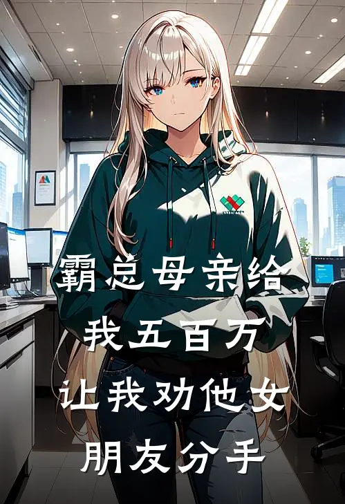 霸总母亲给我五百万，让我劝他女朋友分手