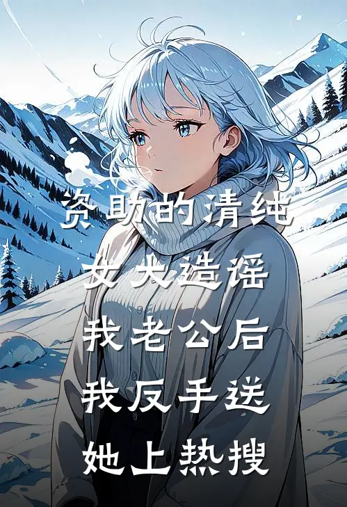 资助的清纯女大造谣我老公后，我反手送她上热搜