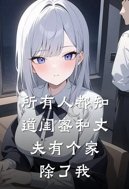 所有人都知道闺蜜和丈夫有个家，除了我