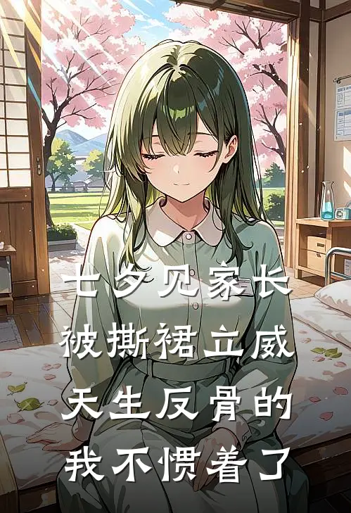 七夕见家长被撕裙立威，天生反骨的我不惯着了