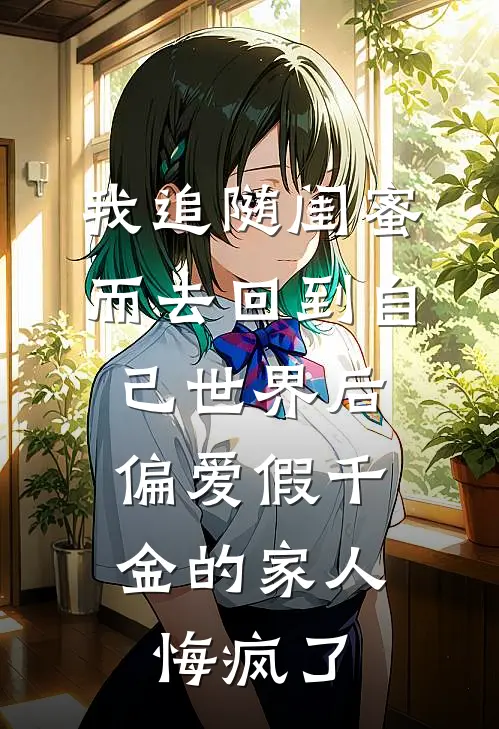 我追随闺蜜而去回到自己世界后，偏爱假千金的家人悔疯了