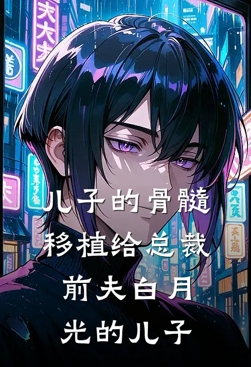儿子的骨髓移植给总裁前夫白月光的儿子