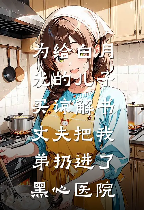 为给白月光的儿子买谅解书，丈夫把我弟扔进了黑心医院
