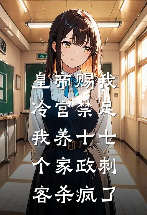 皇帝赐我冷宫禁足，我养十七个家政刺客杀疯了