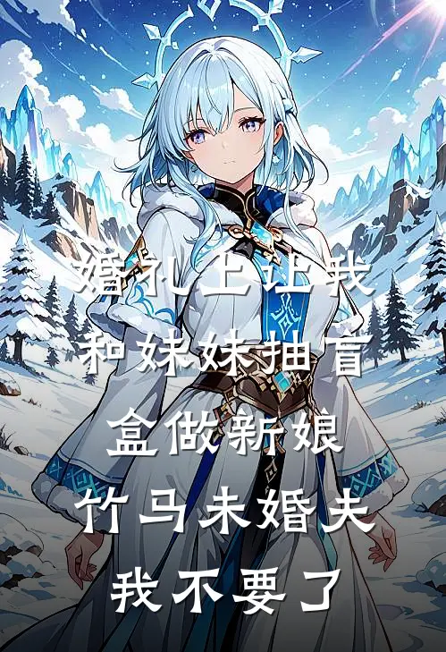 婚礼上让我和妹妹抽盲盒做新娘，竹马未婚夫我不要了
