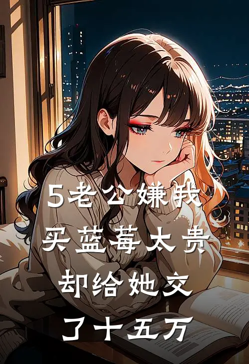 5老公嫌我买蓝莓太贵，却给她交了十五万