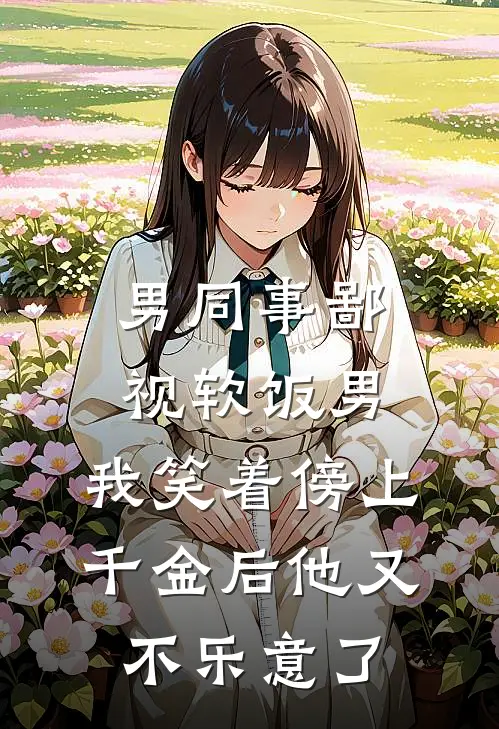 男同事鄙视软饭男，我笑着傍上千金后他又不乐意了