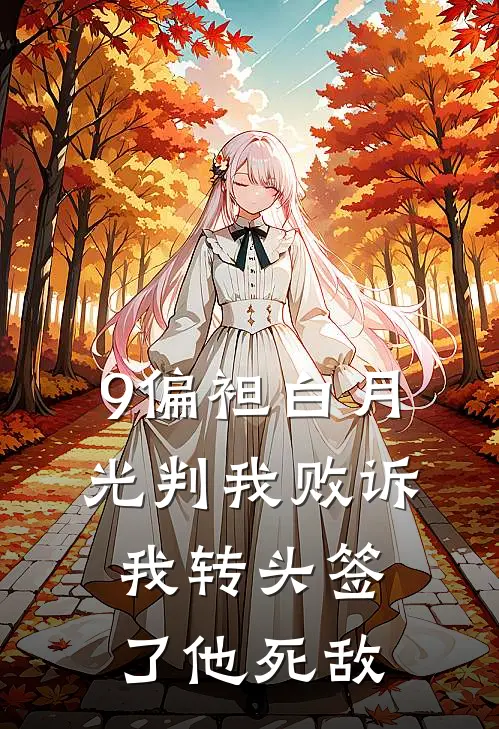 9偏袒白月光判我败诉，我转头签了他死敌