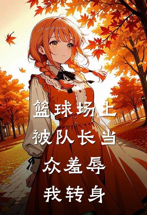 篮球场上被队长当众羞辱,我转身